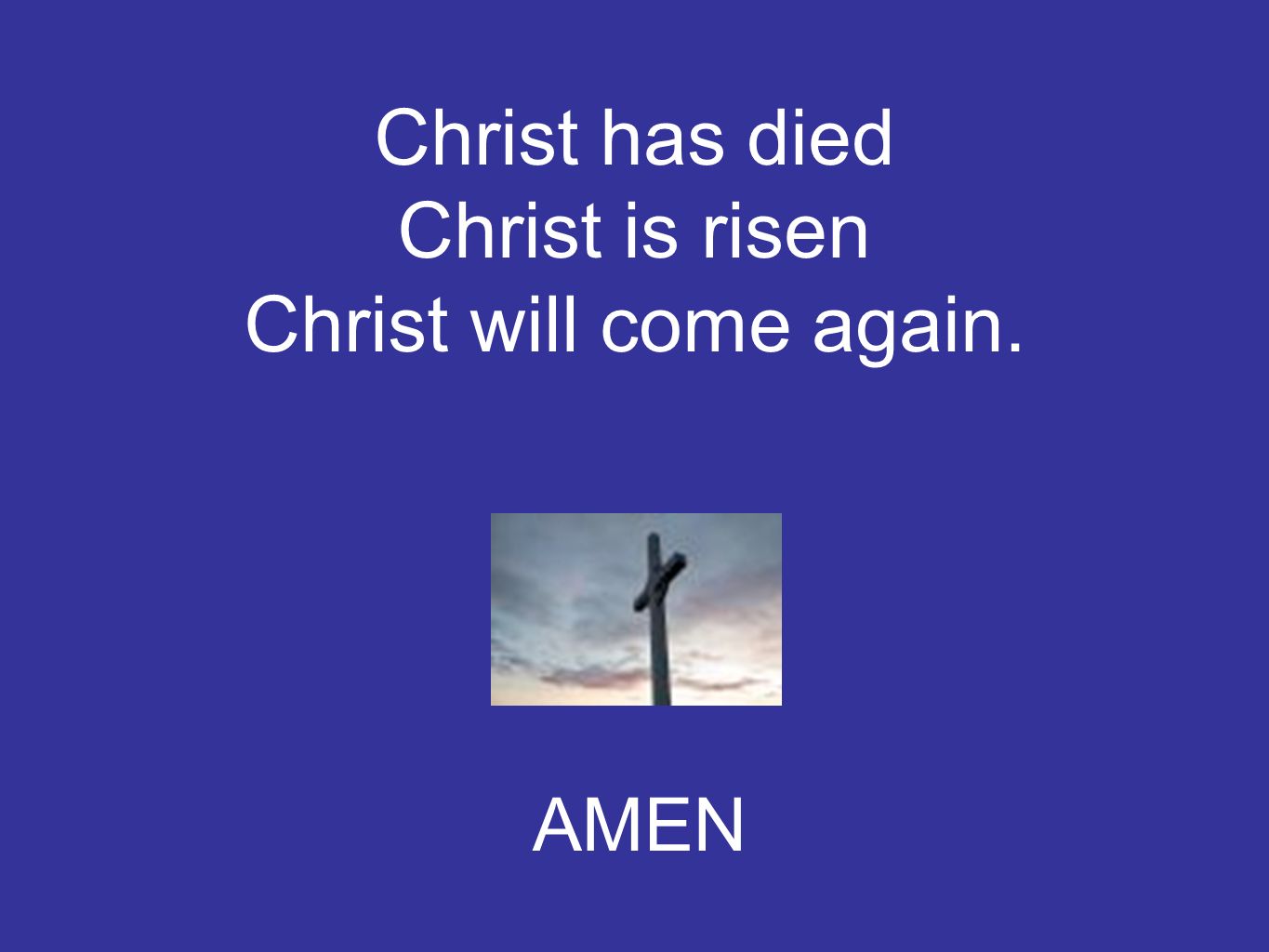Christ has died Christ is risen Christ will come again. AMEN