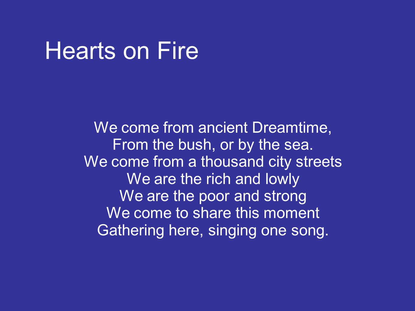 Hearts on Fire We come from ancient Dreamtime, From the bush, or by the sea.