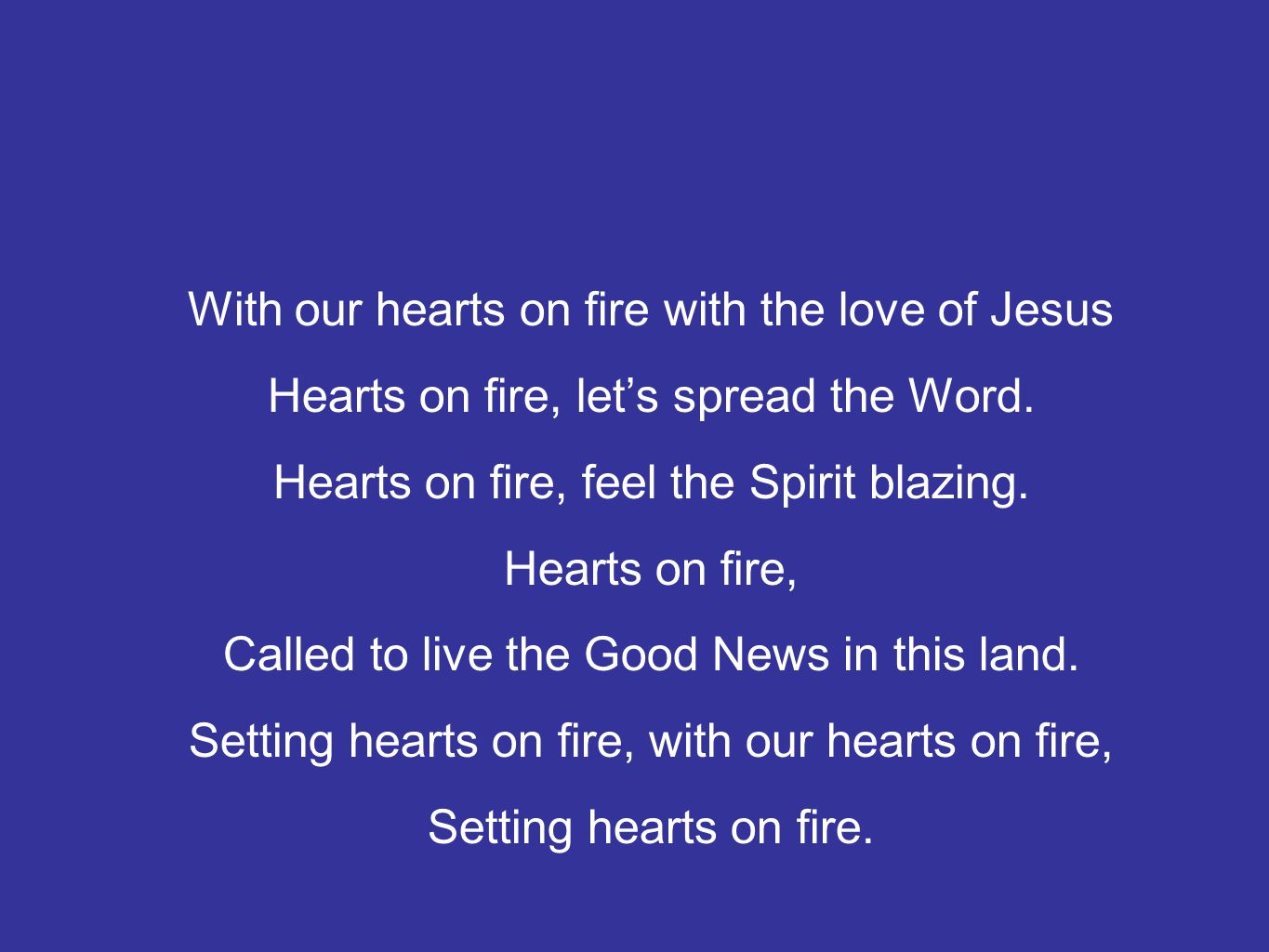 With our hearts on fire with the love of Jesus Hearts on fire, let’s spread the Word.