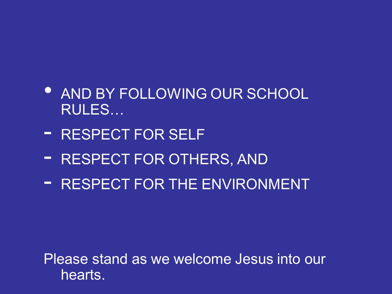 AND BY FOLLOWING OUR SCHOOL RULES… - RESPECT FOR SELF - RESPECT FOR OTHERS, AND - RESPECT FOR THE ENVIRONMENT Please stand as we welcome Jesus into our hearts.