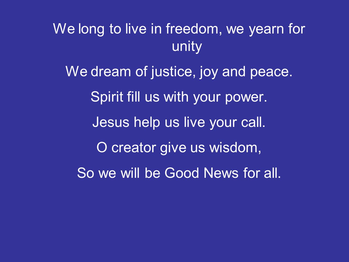 We long to live in freedom, we yearn for unity We dream of justice, joy and peace.