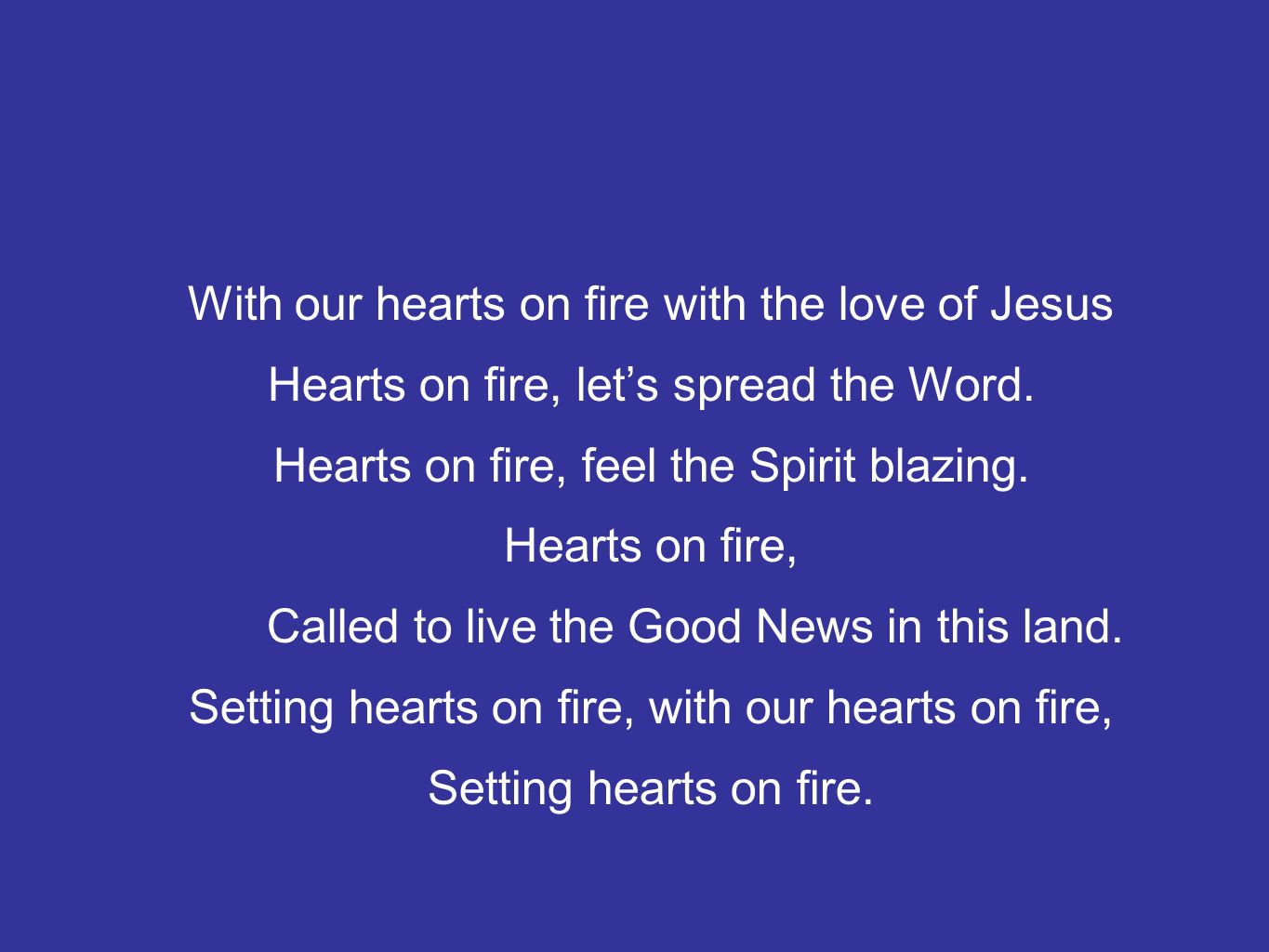 With our hearts on fire with the love of Jesus Hearts on fire, let’s spread the Word.