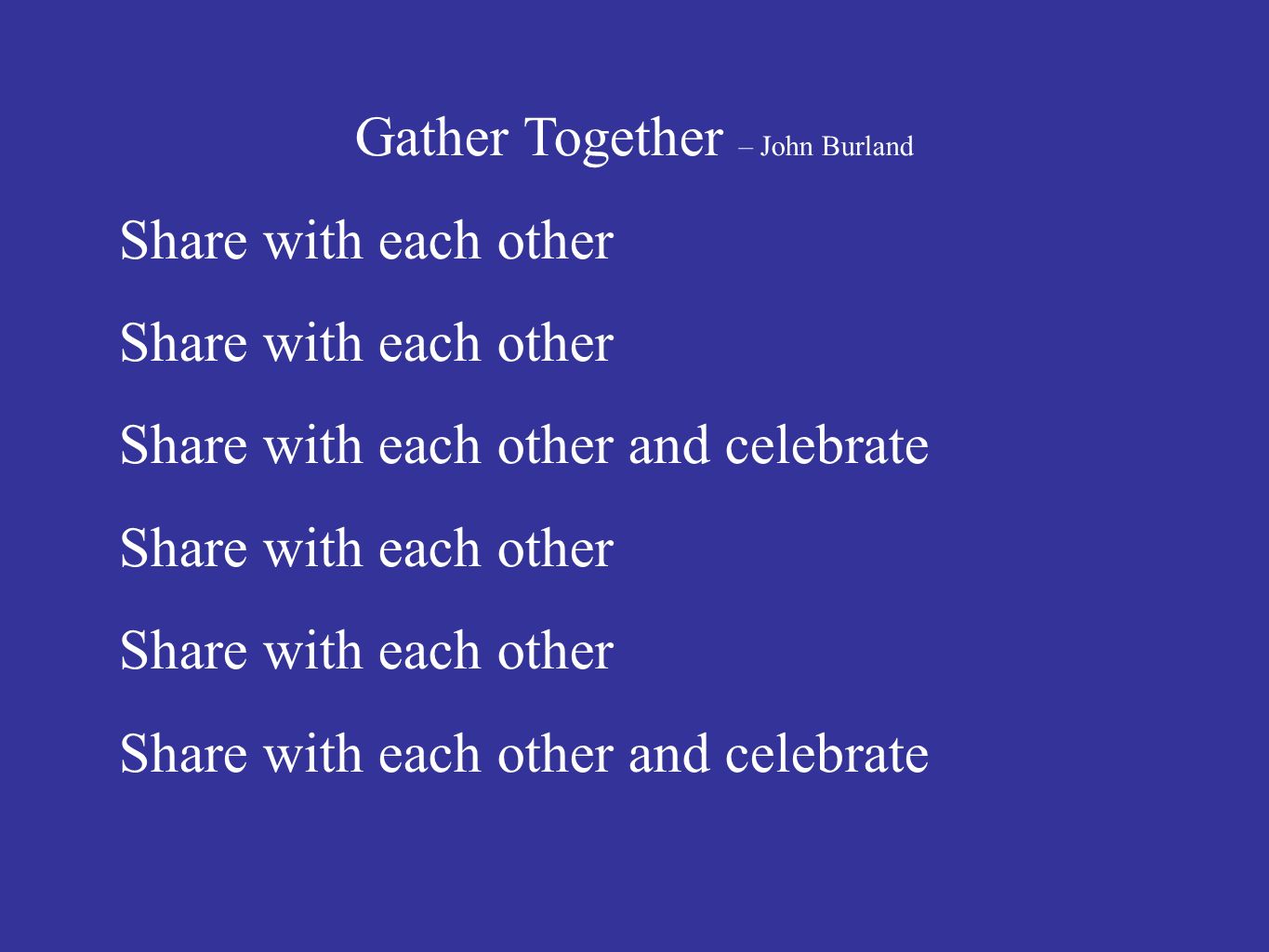 Gather Together – John Burland Share with each other Share with each other and celebrate Share with each other Share with each other and celebrate