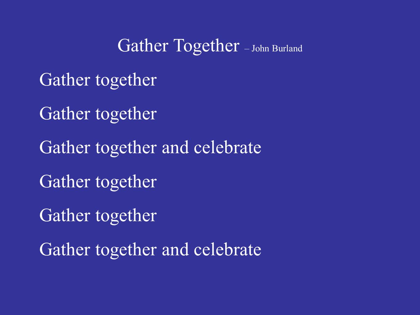 Gather Together – John Burland Gather together Gather together and celebrate Gather together Gather together and celebrate