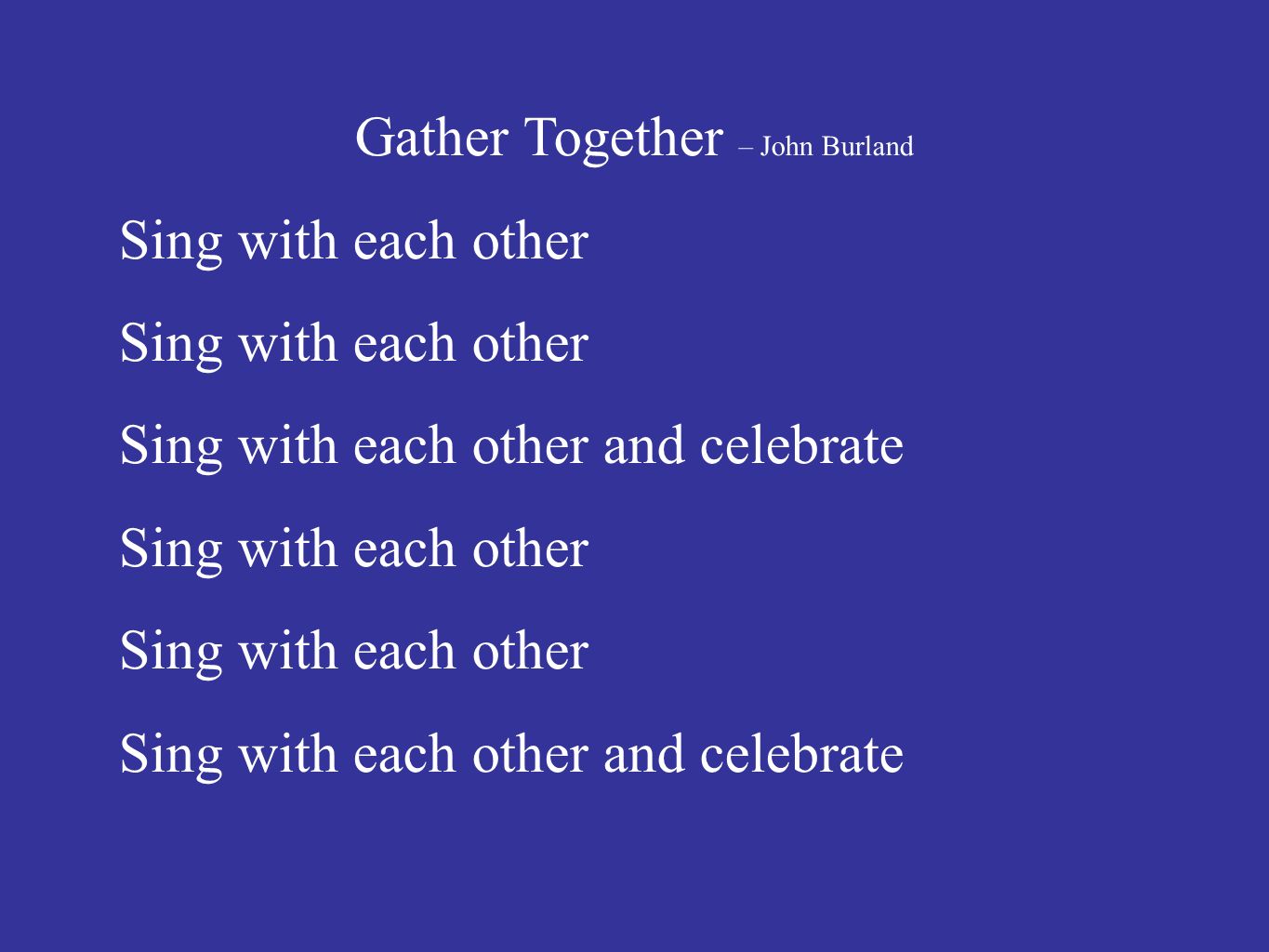 Gather Together – John Burland Sing with each other Sing with each other and celebrate Sing with each other Sing with each other and celebrate