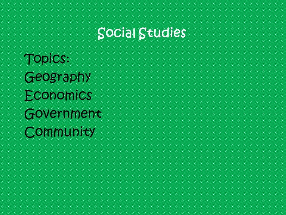 Social Studies Topics: Geography Economics Government Community