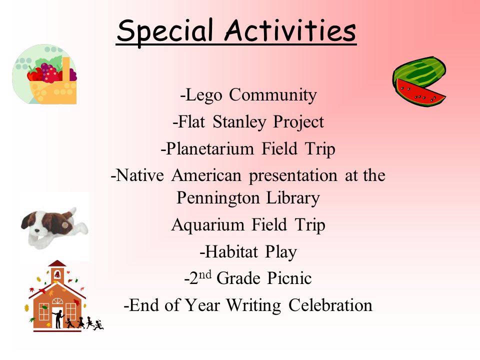 Special Activities -Lego Community -Flat Stanley Project -Planetarium Field Trip -Native American presentation at the Pennington Library Aquarium Field Trip -Habitat Play -2 nd Grade Picnic -End of Year Writing Celebration