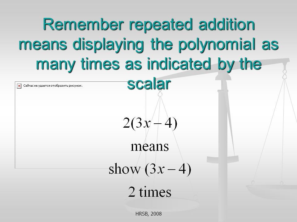 HRSB, 2008 Remember repeated addition means displaying the polynomial as many times as indicated by the scalar