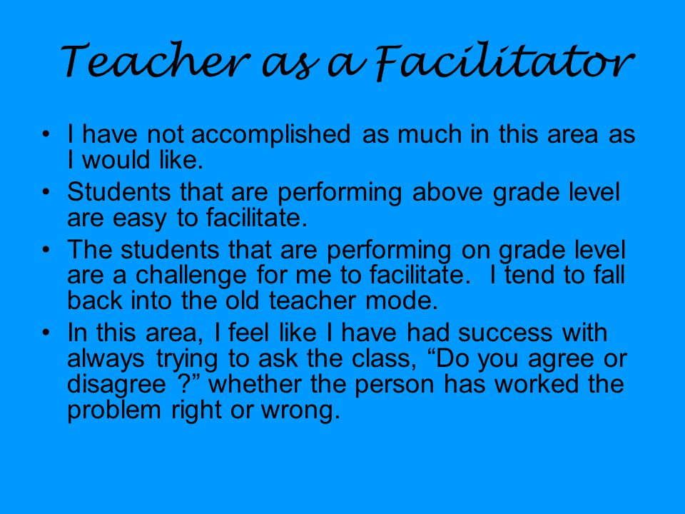 Teacher as a Facilitator I have not accomplished as much in this area as I would like.