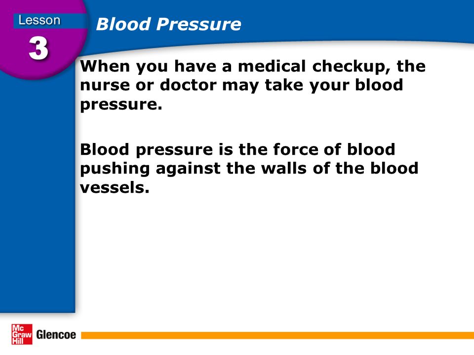 Blood Pressure When you have a medical checkup, the nurse or doctor may take your blood pressure.