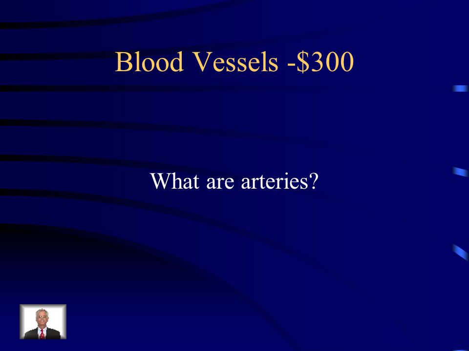 $300 – Blood Vessels These carry blood away from the heart.