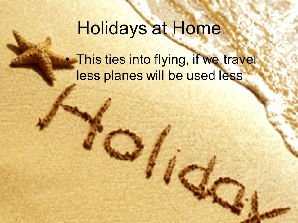 Holidays at Home This ties into flying, if we travel less planes will be used less