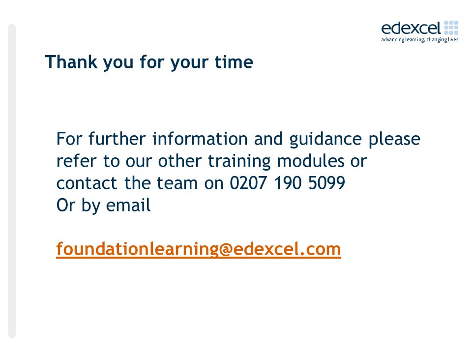 Thank you for your time For further information and guidance please refer to our other training modules or contact the team on Or by