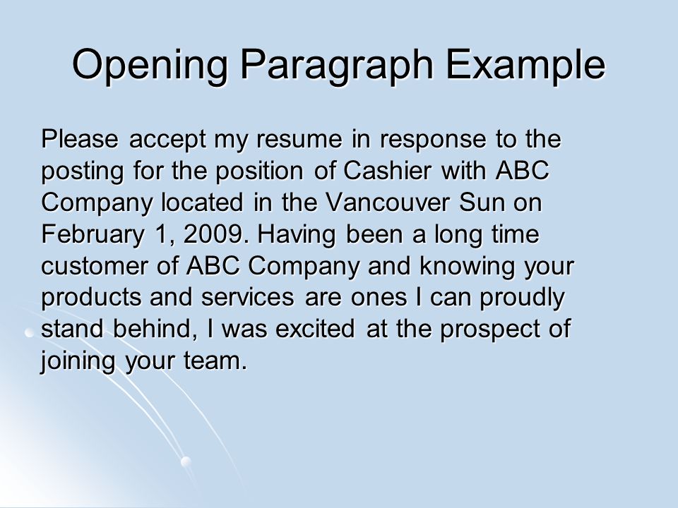 Opening Paragraph Example Please accept my resume in response to the posting for the position of Cashier with ABC Company located in the Vancouver Sun on February 1, 2009.