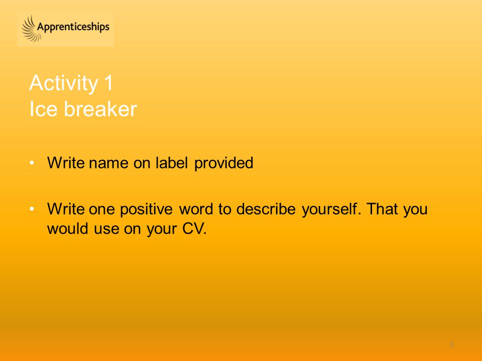 Activity 1 Ice breaker Write name on label provided Write one positive word to describe yourself.