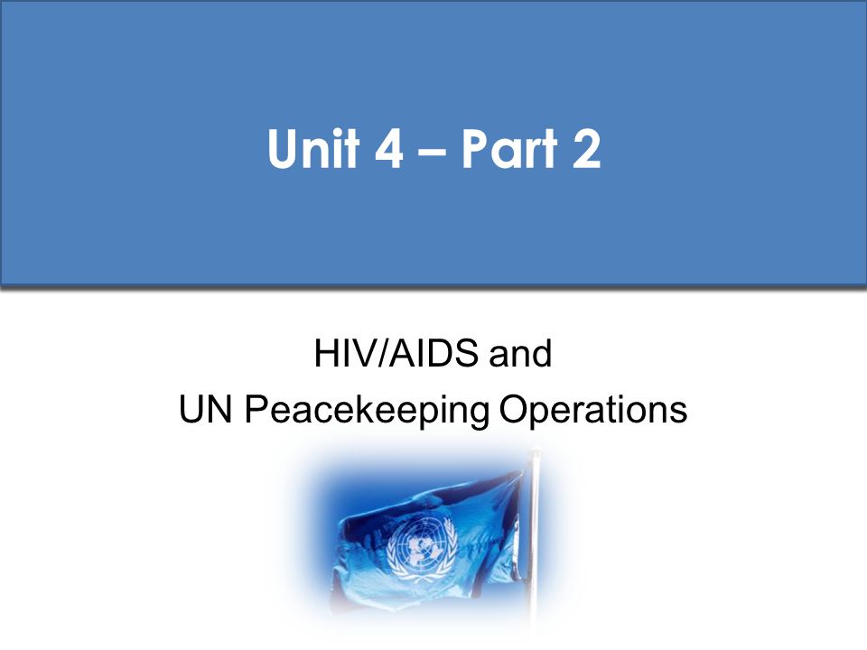 Unit 4 – Part 2 HIV/AIDS and UN Peacekeeping Operations