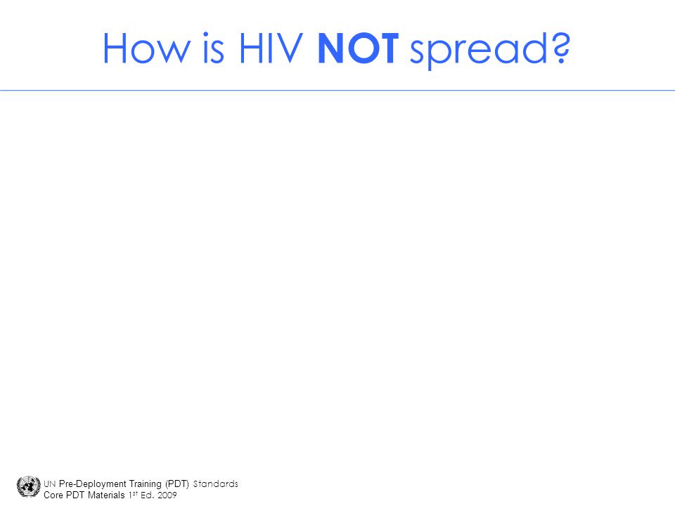 UN Pre-Deployment Training (PDT) Standards Core PDT Materials 1 st Ed How is HIV NOT spread