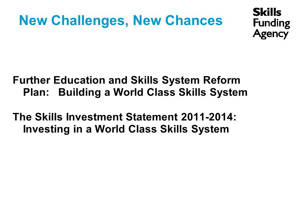 New Challenges, New Chances Further Education and Skills System Reform Plan: Building a World Class Skills System The Skills Investment Statement : Investing in a World Class Skills System