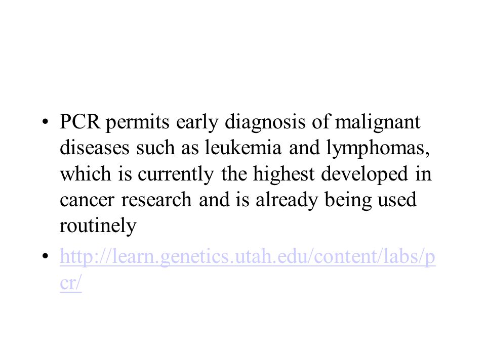 PCR permits early diagnosis of malignant diseases such as leukemia and lymphomas, which is currently the highest developed in cancer research and is already being used routinely   cr/  cr/