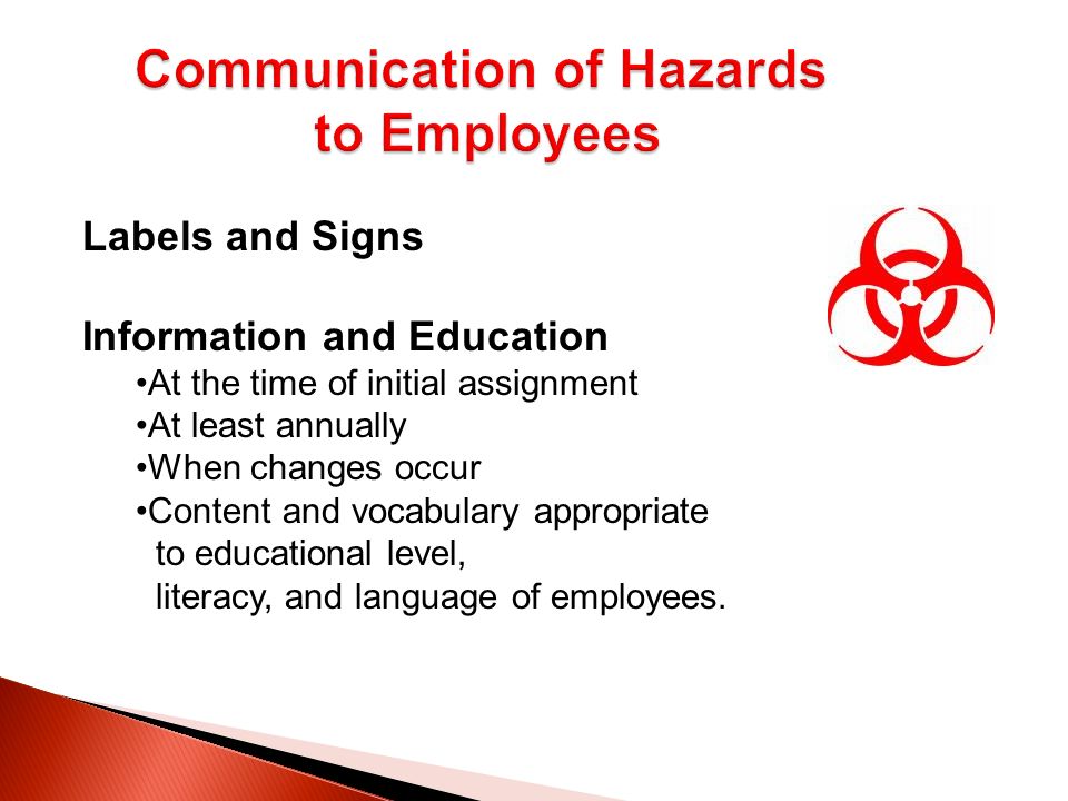 Communication of Hazards to Employees Labels and Signs Information and Education At the time of initial assignment At least annually When changes occur Content and vocabulary appropriate to educational level, literacy, and language of employees.