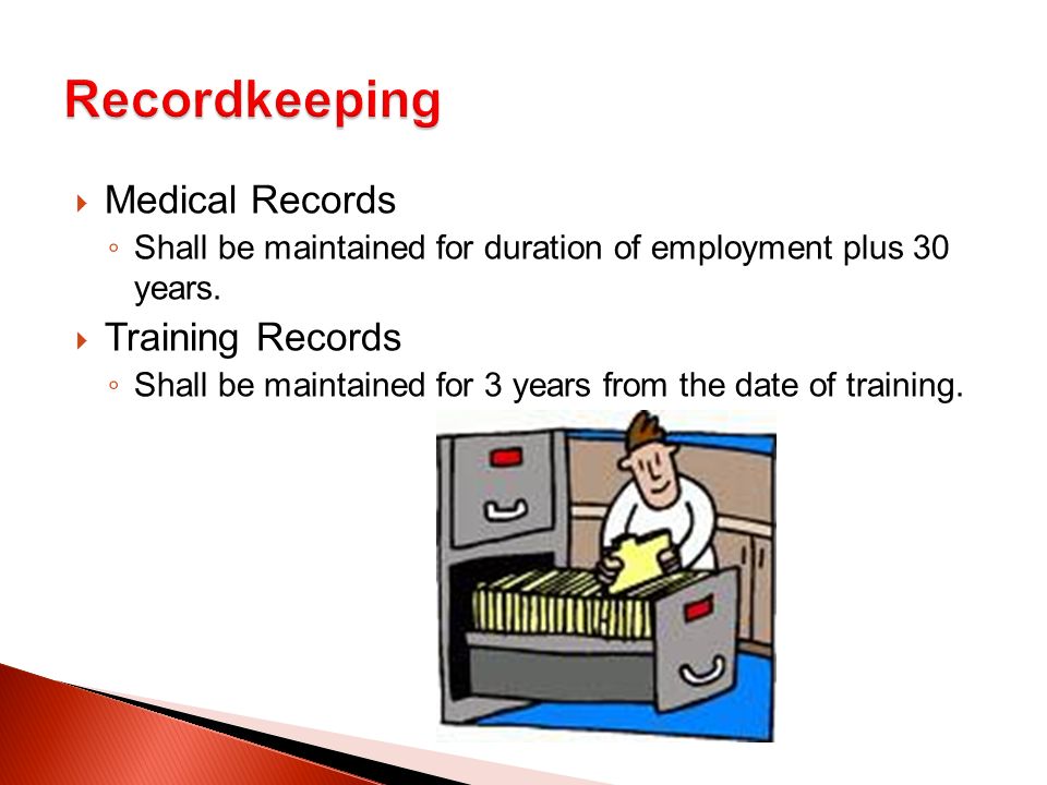  Medical Records ◦ Shall be maintained for duration of employment plus 30 years.