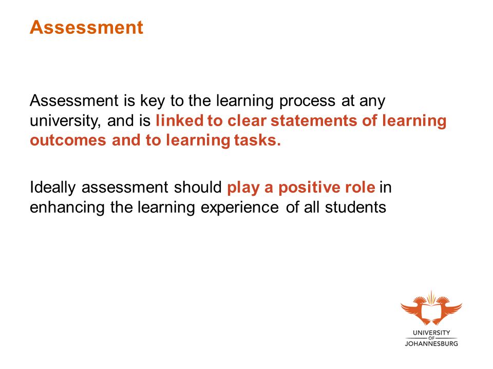 Assessment Assessment is key to the learning process at any university, and is linked to clear statements of learning outcomes and to learning tasks.