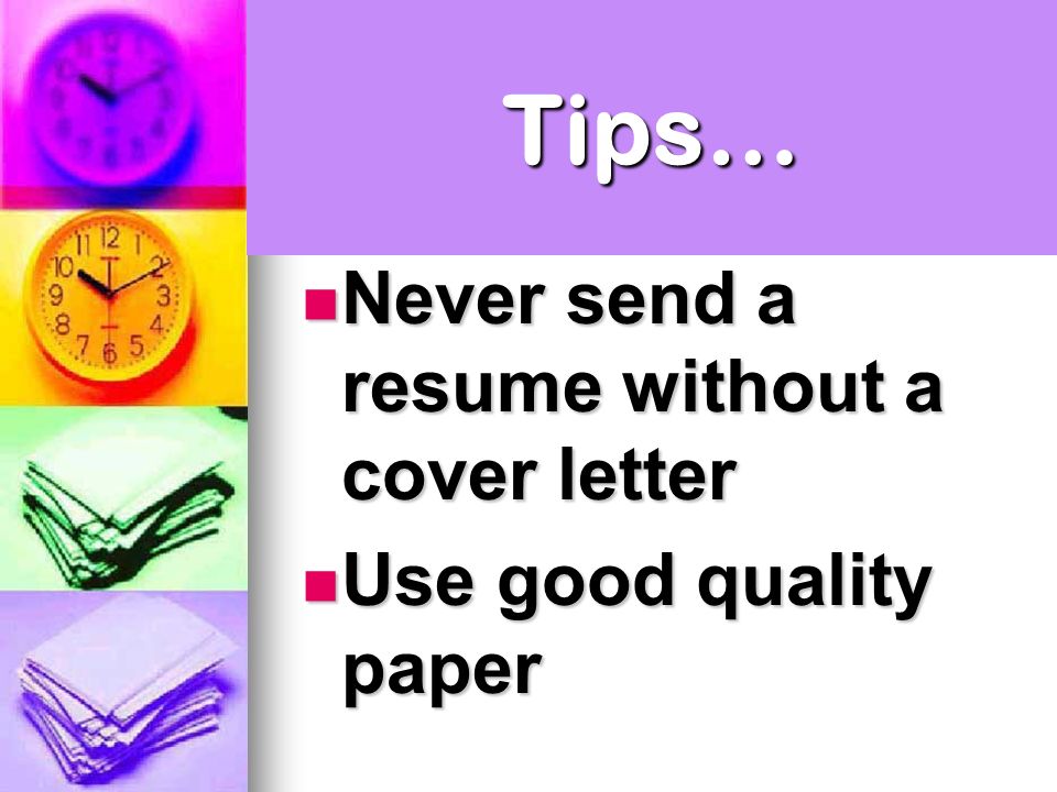 Tips… Never send a resume without a cover letter Never send a resume without a cover letter Use good quality paper Use good quality paper
