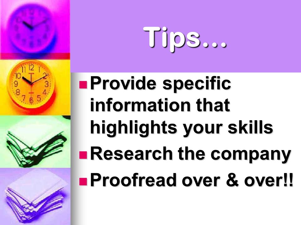 Tips… Provide specific information that highlights your skills Provide specific information that highlights your skills Research the company Research the company Proofread over & over!.