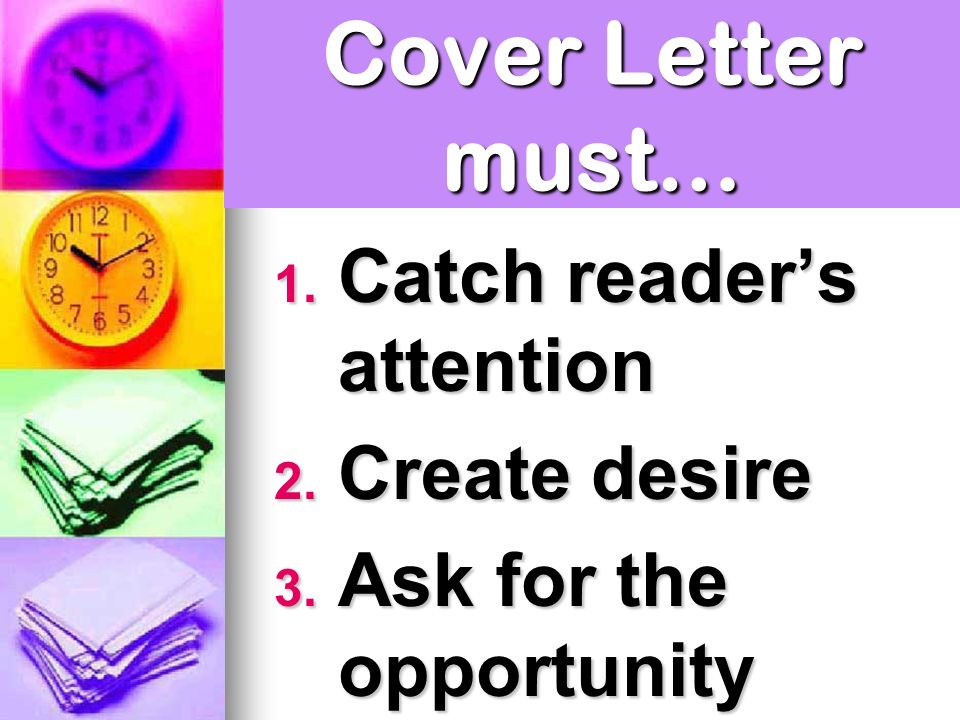 Cover Letter must… 1. Catch reader’s attention 2. Create desire 3. Ask for the opportunity