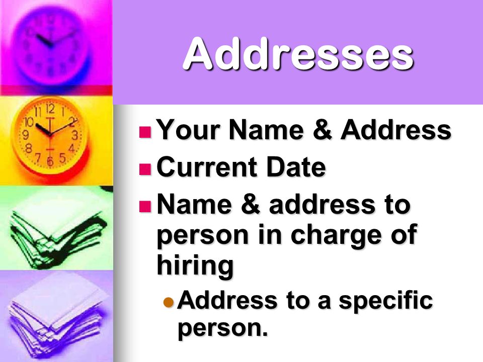 Addresses Your Name & Address Your Name & Address Current Date Current Date Name & address to person in charge of hiring Name & address to person in charge of hiring Address to a specific person.