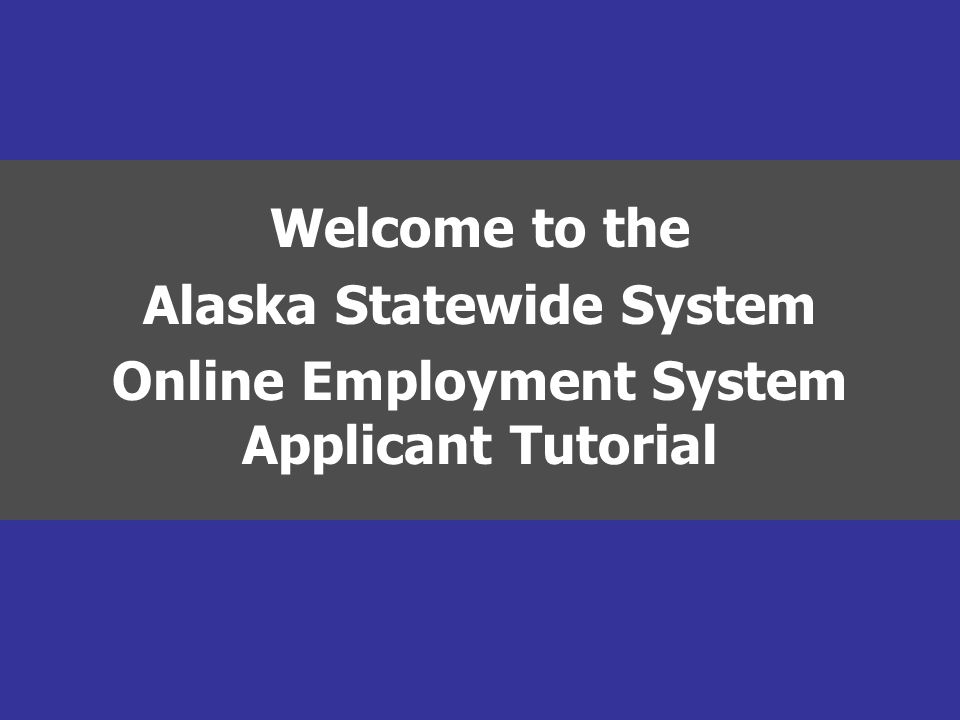 Welcome to the Alaska Statewide System Online Employment System Applicant Tutorial