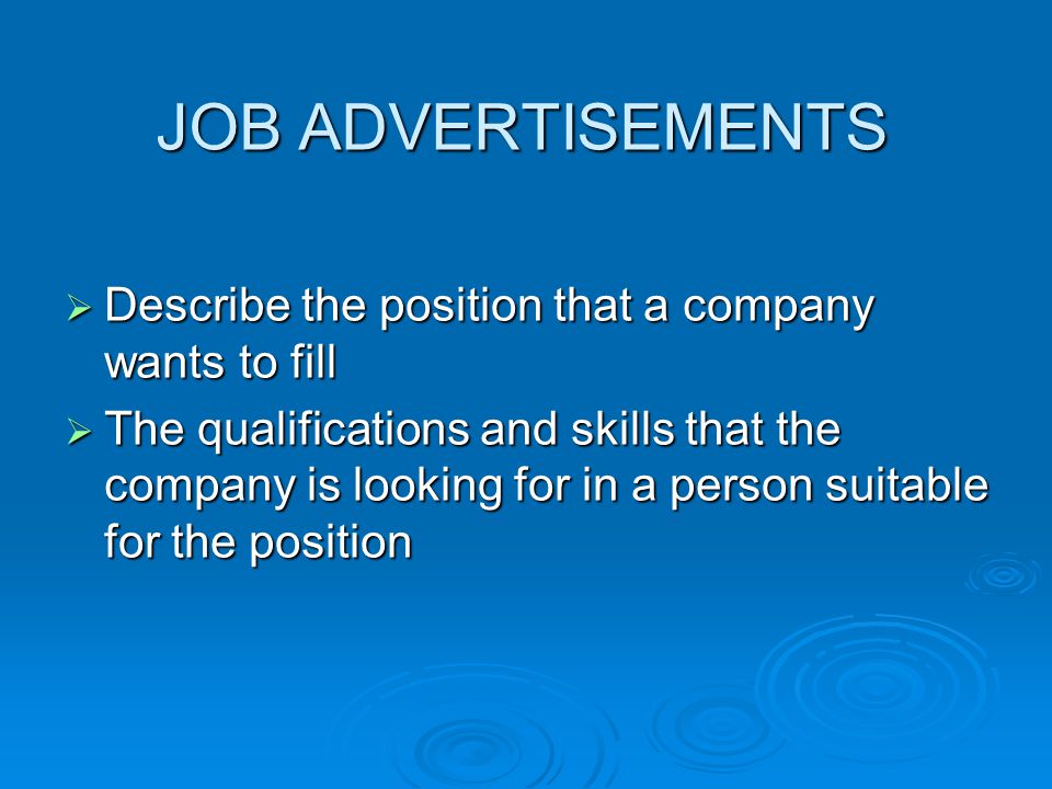 JOB ADVERTISEMENTS  Describe the position that a company wants to fill  The qualifications and skills that the company is looking for in a person suitable for the position