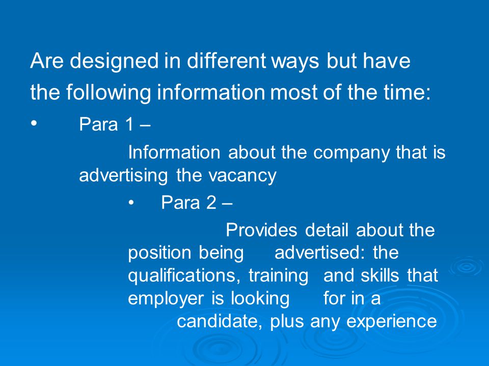Are designed in different ways but have the following information most of the time: Para 1 – Information about the company that is advertising the vacancy Para 2 – Provides detail about the position being advertised: the qualifications, training and skills that employer is looking for in a candidate, plus any experience