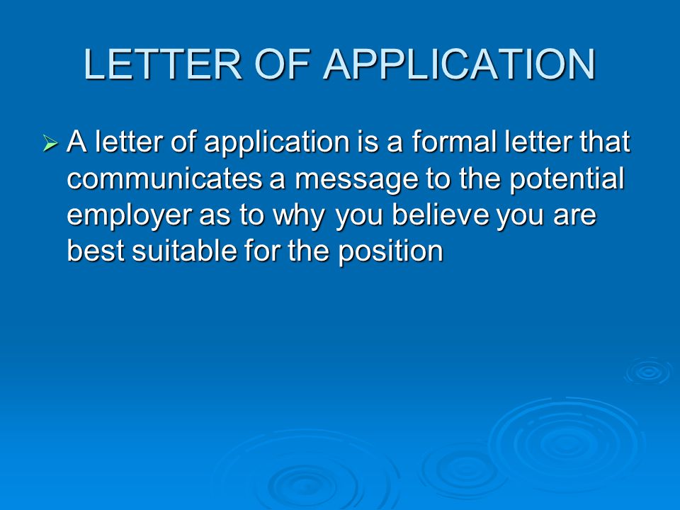 LETTER OF APPLICATION  A letter of application is a formal letter that communicates a message to the potential employer as to why you believe you are best suitable for the position