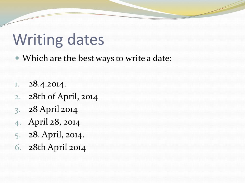Writing dates Which are the best ways to write a date: 1.