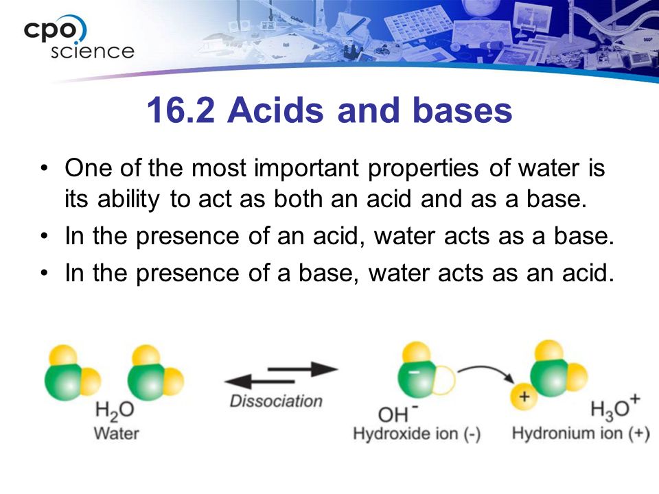 16.2 Acids and bases One of the most important properties of water is its ability to act as both an acid and as a base.