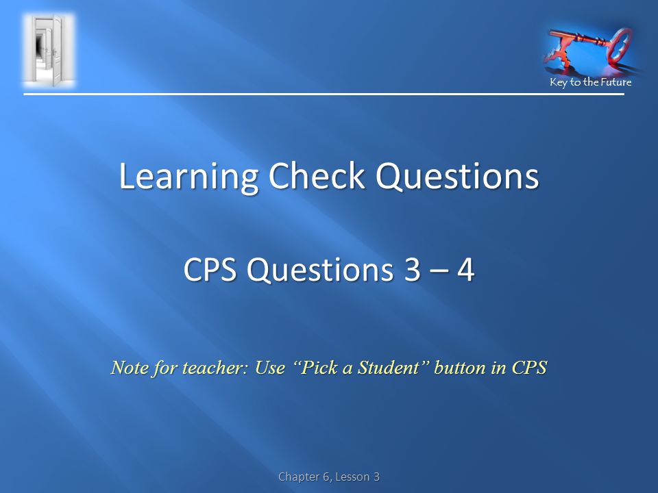 Key to the Future Chapter 6, Lesson 3 Learning Check Questions CPS Questions 3 – 4 Note for teacher: Use Pick a Student button in CPS