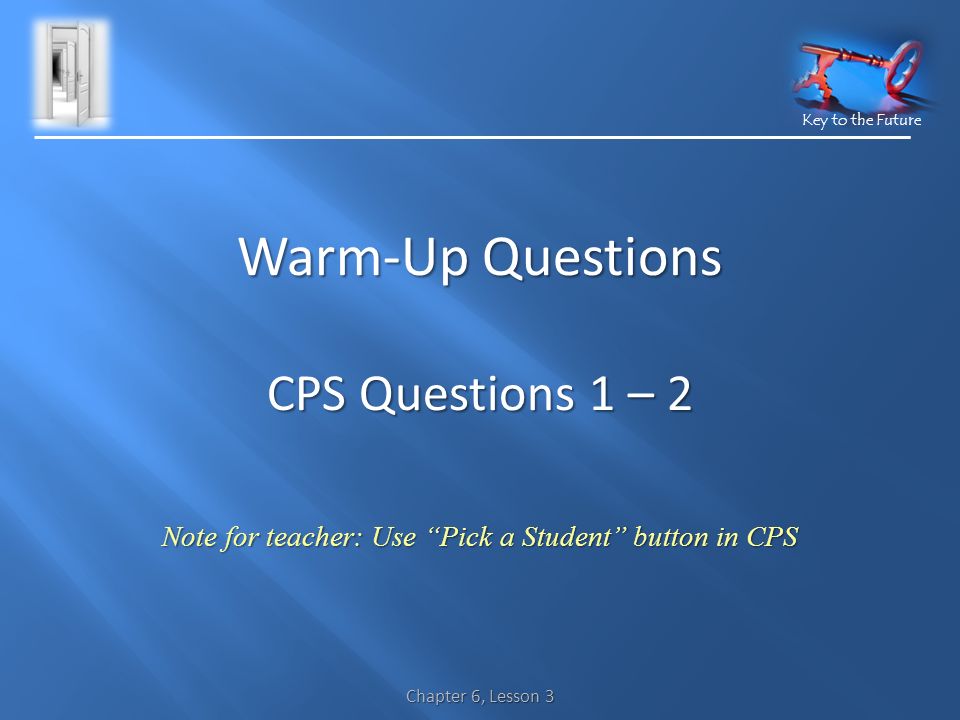 Key to the Future Chapter 6, Lesson 3 Warm-Up Questions CPS Questions 1 – 2 Note for teacher: Use Pick a Student button in CPS