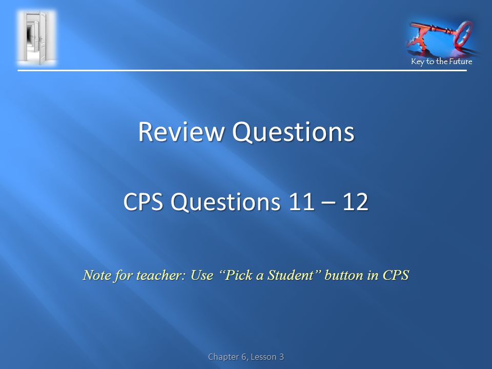 Key to the Future Chapter 6, Lesson 3 Review Questions CPS Questions 11 – 12 Note for teacher: Use Pick a Student button in CPS