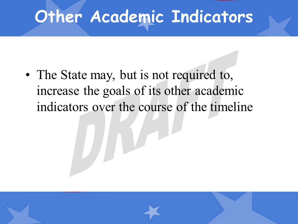 Other Academic Indicators The State may, but is not required to, increase the goals of its other academic indicators over the course of the timeline