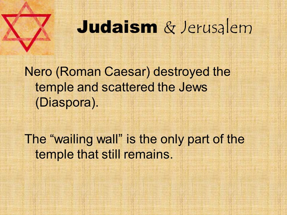 Judaism & Jerusalem Nero (Roman Caesar) destroyed the temple and scattered the Jews (Diaspora).