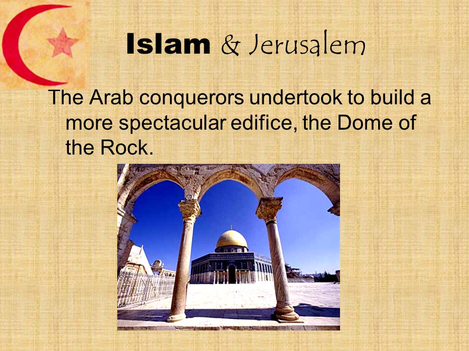 Islam & Jerusalem The Arab conquerors undertook to build a more spectacular edifice, the Dome of the Rock.