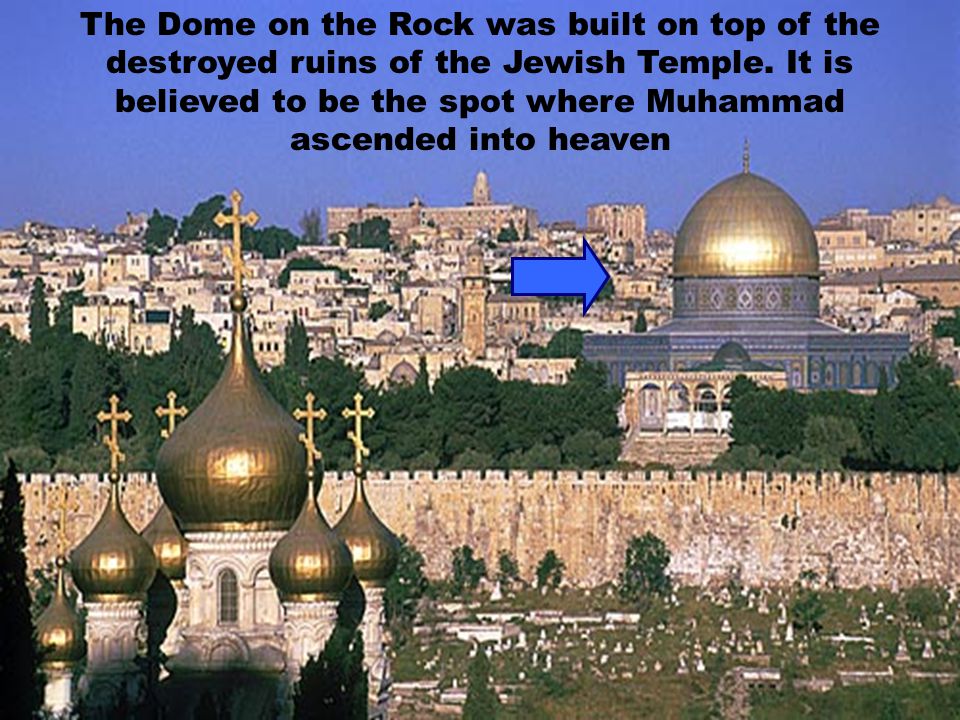 The Dome on the Rock was built on top of the destroyed ruins of the Jewish Temple.