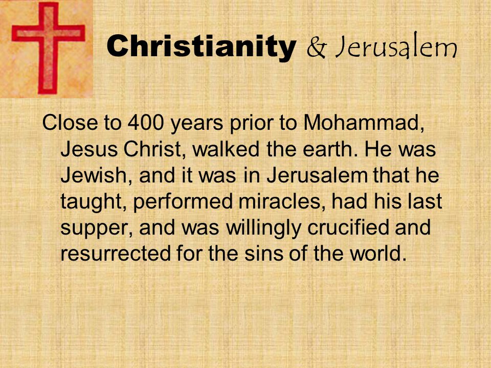 Christianity & Jerusalem Close to 400 years prior to Mohammad, Jesus Christ, walked the earth.