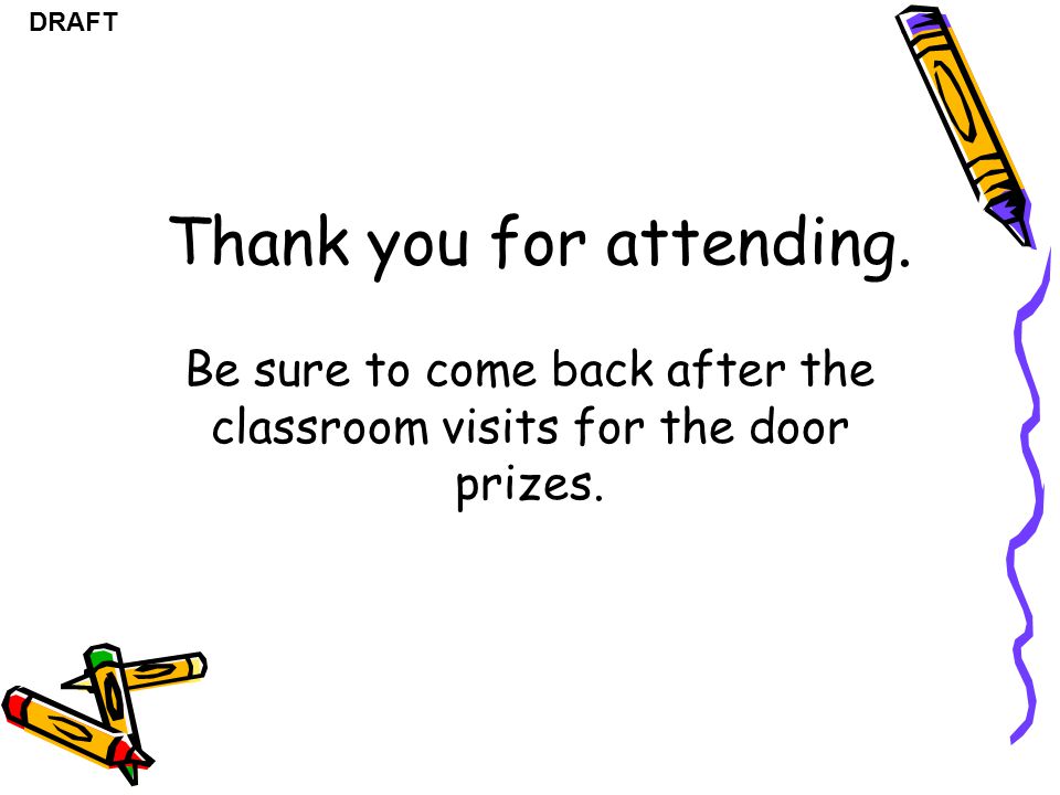 DRAFT Thank you for attending. Be sure to come back after the classroom visits for the door prizes.