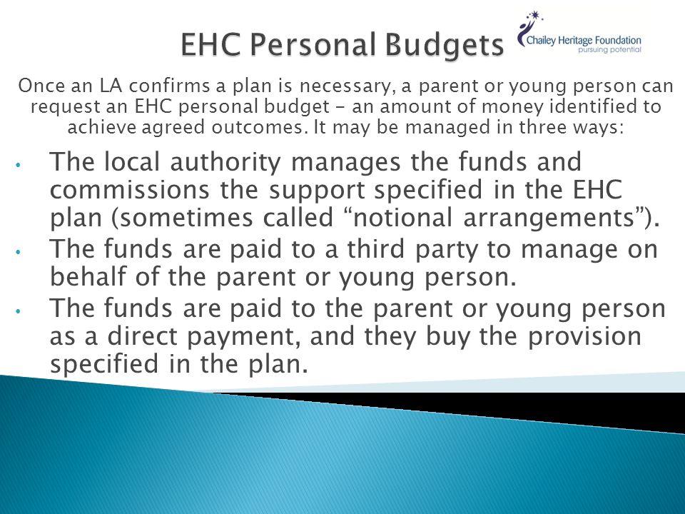 Once an LA confirms a plan is necessary, a parent or young person can request an EHC personal budget - an amount of money identified to achieve agreed outcomes.