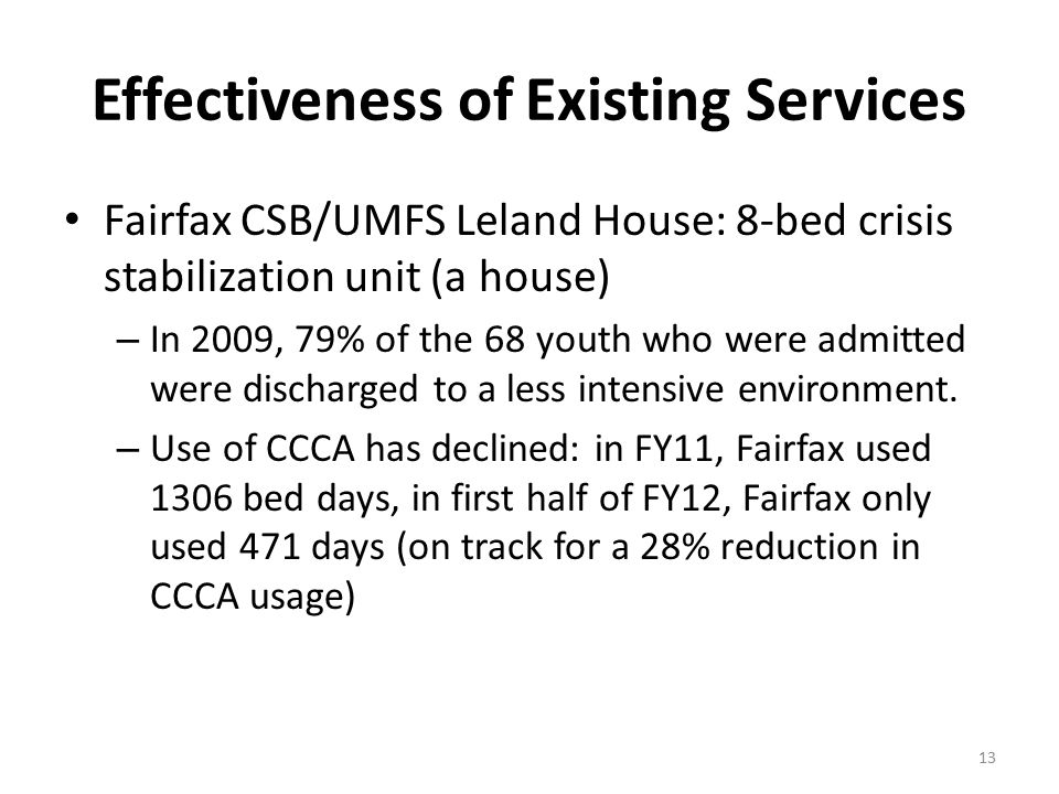 Effectiveness of Existing Services Fairfax CSB/UMFS Leland House: 8-bed crisis stabilization unit (a house) – In 2009, 79% of the 68 youth who were admitted were discharged to a less intensive environment.