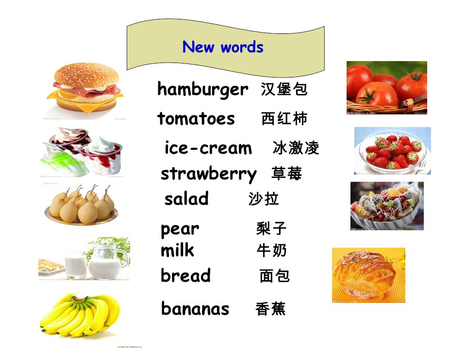 New words hamburger 汉堡包 tomatoes 西红柿 ice-cream 冰激凌 milk 牛奶 bread 面包 pear 梨子 strawberry 草莓 salad 沙拉 bananas 香蕉