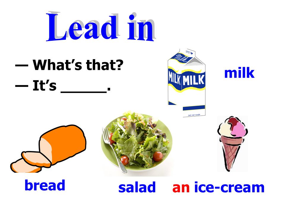 — What’s that — It’s _____. salad bread an ice-cream milk
