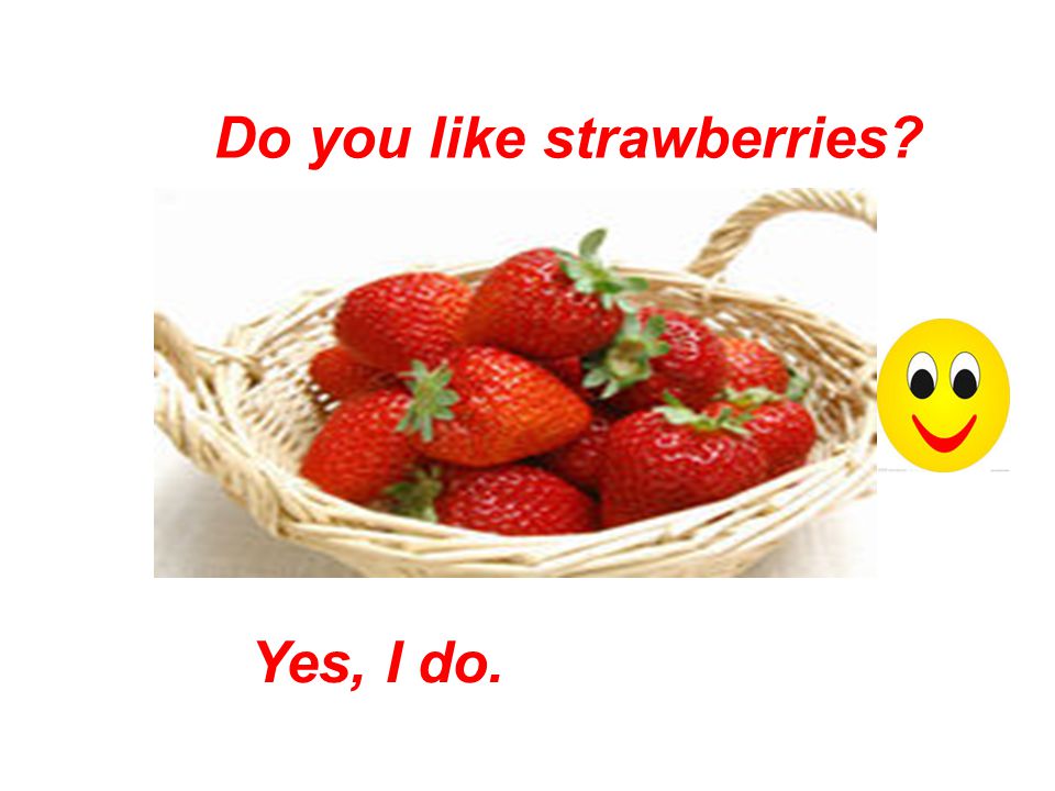Do you like strawberries Yes, I do.